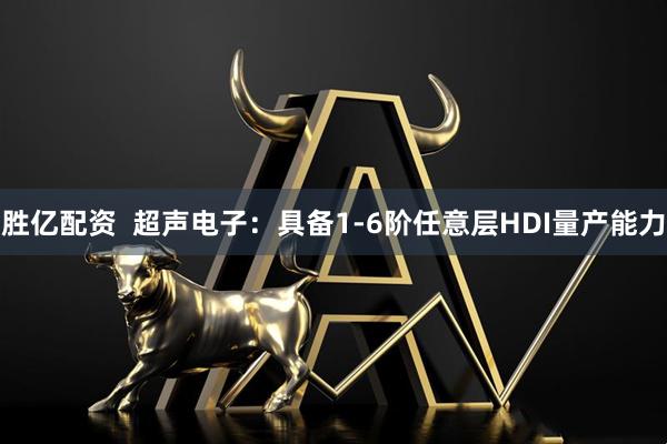 胜亿配资  超声电子：具备1-6阶任意层HDI量产能力