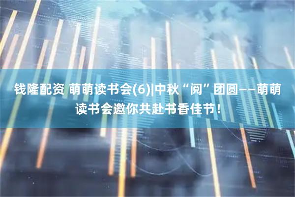钱隆配资 萌萌读书会(6)|中秋“阅”团圆——萌萌读书会邀你共赴书香佳节！