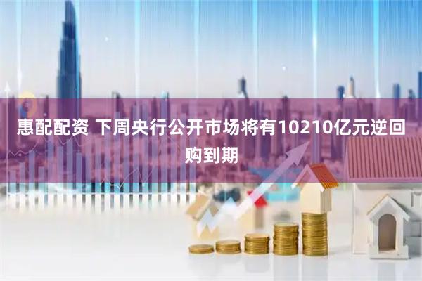 惠配配资 下周央行公开市场将有10210亿元逆回购到期